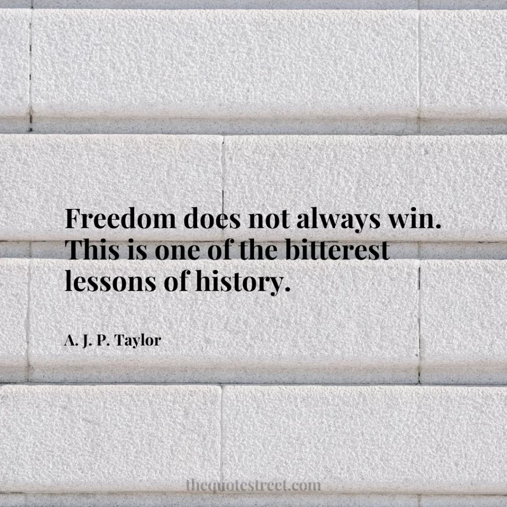 Freedom does not always win. This is one of the bitterest lessons of history. - A. J. P. Taylor