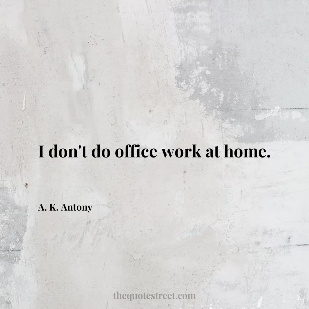 I don't do office work at home. - A. K. Antony