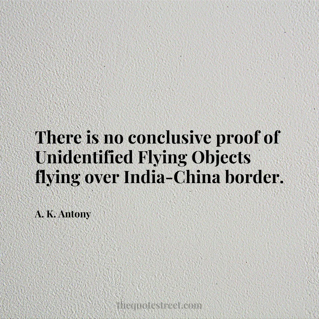 There is no conclusive proof of Unidentified Flying Objects flying over India-China border. - A. K. Antony