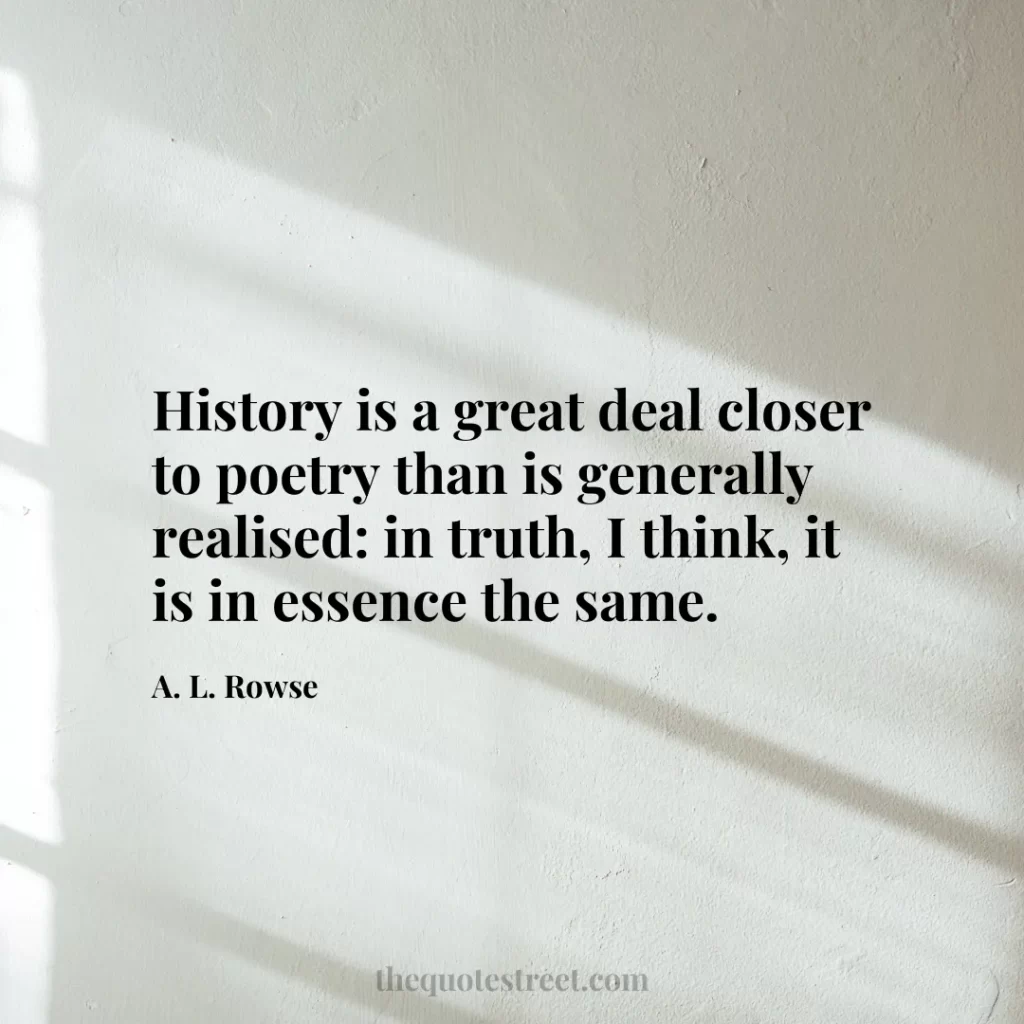 History is a great deal closer to poetry than is generally realised: in truth