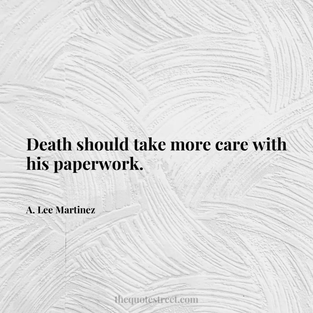Death should take more care with his paperwork. - A. Lee Martinez