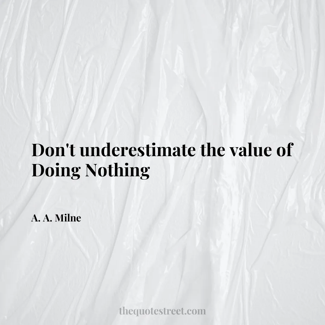 Don't underestimate the value of Doing Nothing - A. A. Milne