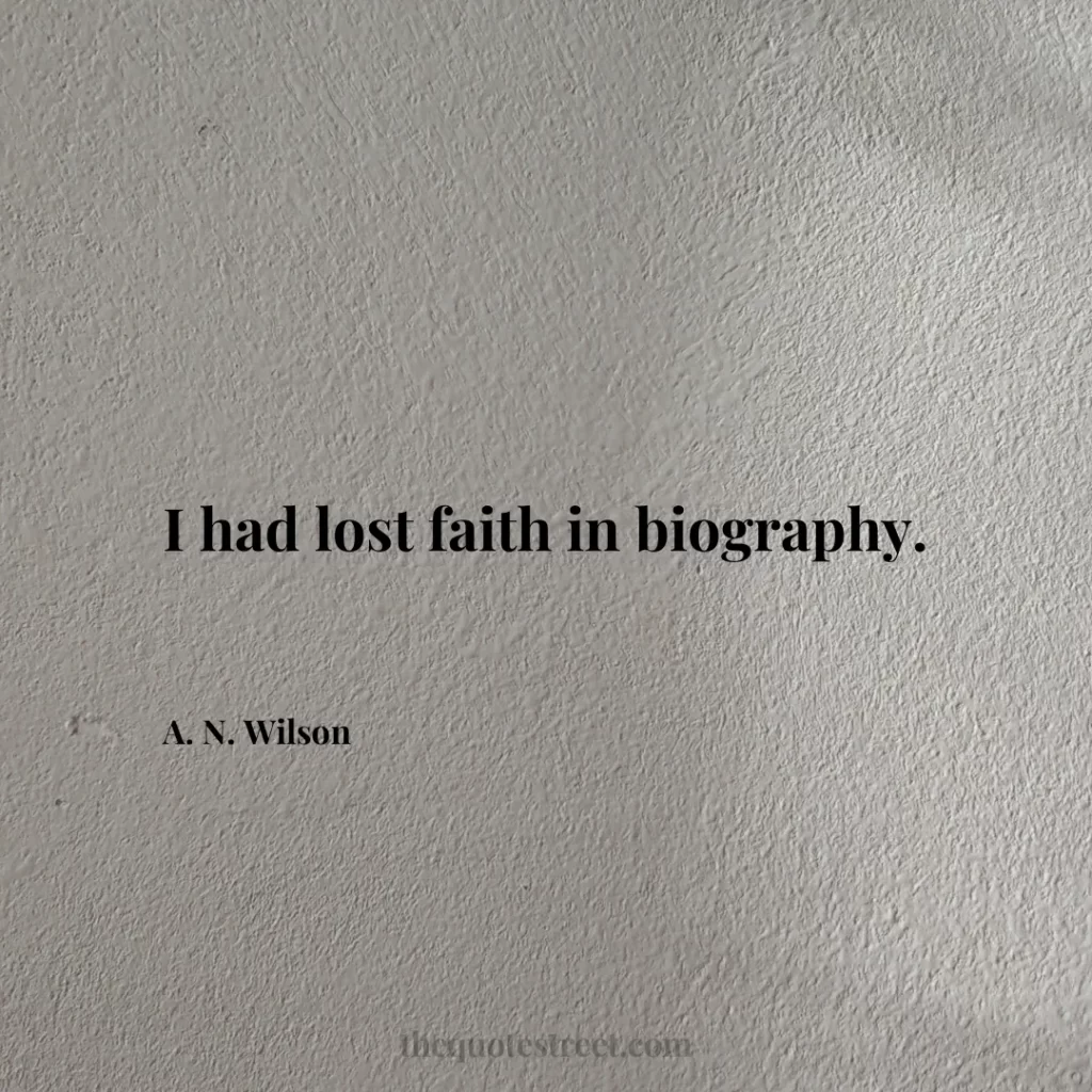 I had lost faith in biography. - A. N. Wilson