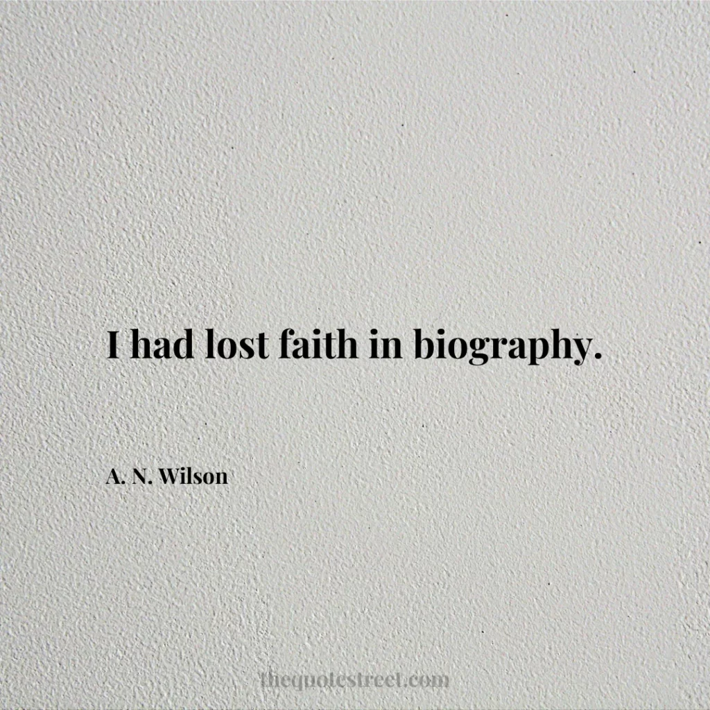I had lost faith in biography. - A. N. Wilson