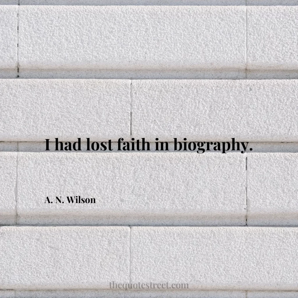 I had lost faith in biography. - A. N. Wilson