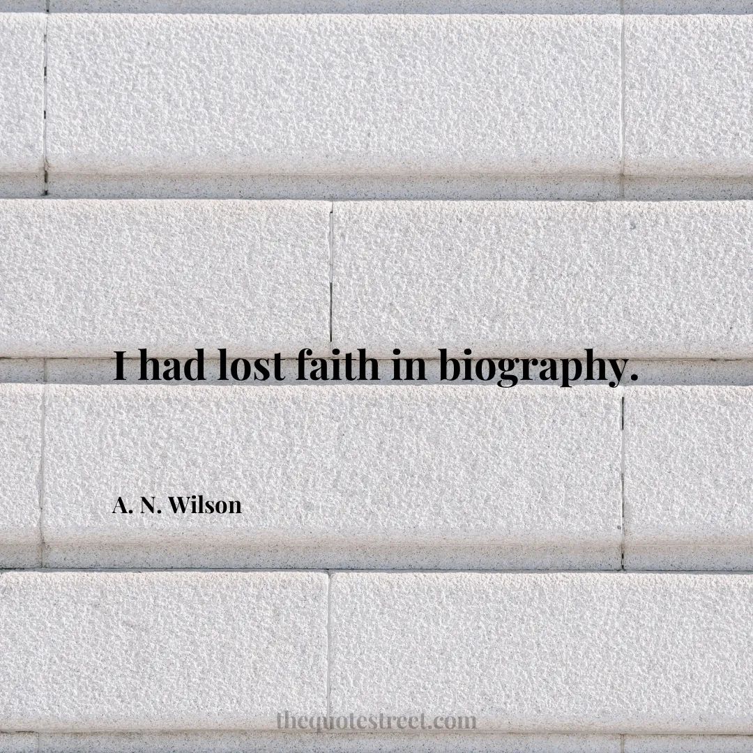 I had lost faith in biography. - A. N. Wilson