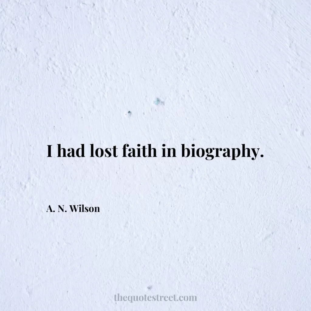 I had lost faith in biography. - A. N. Wilson