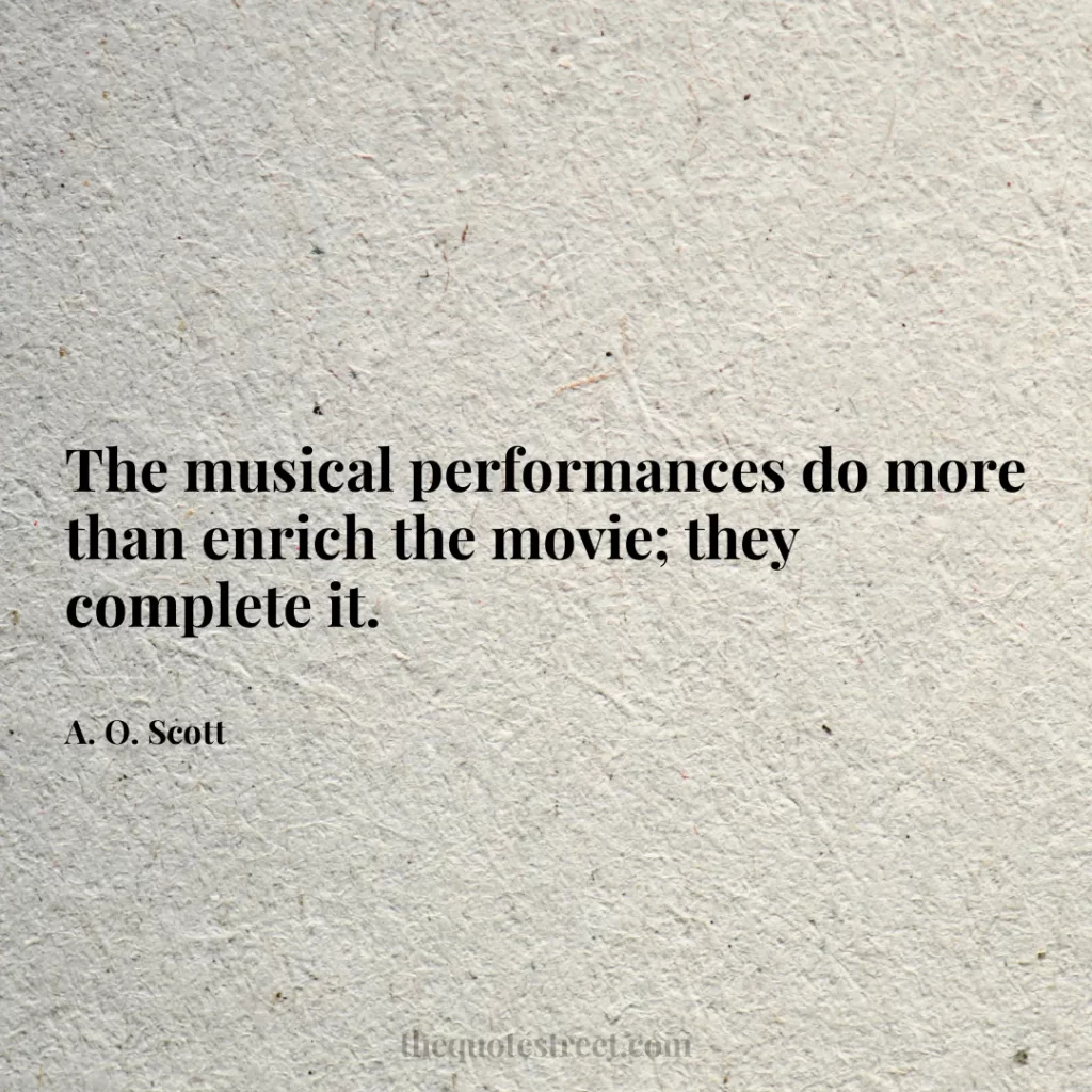 The musical performances do more than enrich the movie; they complete it. - A. O. Scott
