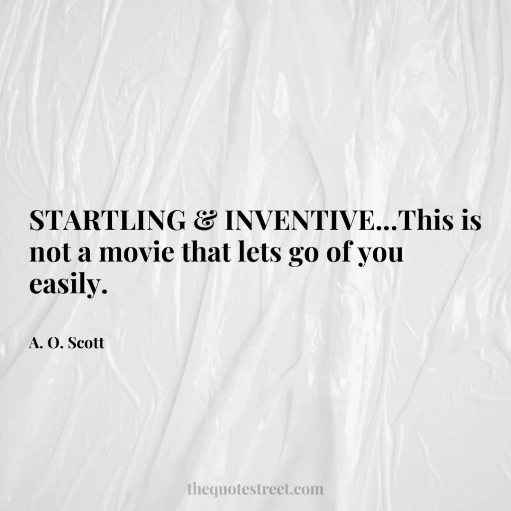 STARTLING & INVENTIVE...This is not a movie that lets go of you easily. - A. O. Scott