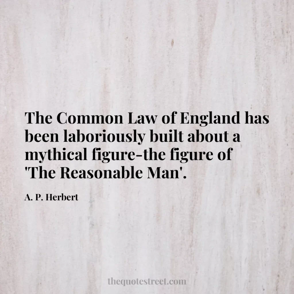 The Common Law of England has been laboriously built about a mythical figure-the figure of 'The Reasonable Man'. - A. P. Herbert