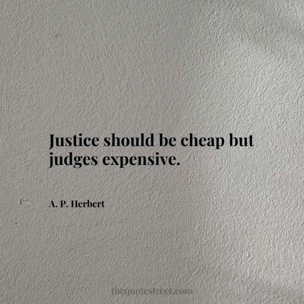 Justice should be cheap but judges expensive. - A. P. Herbert