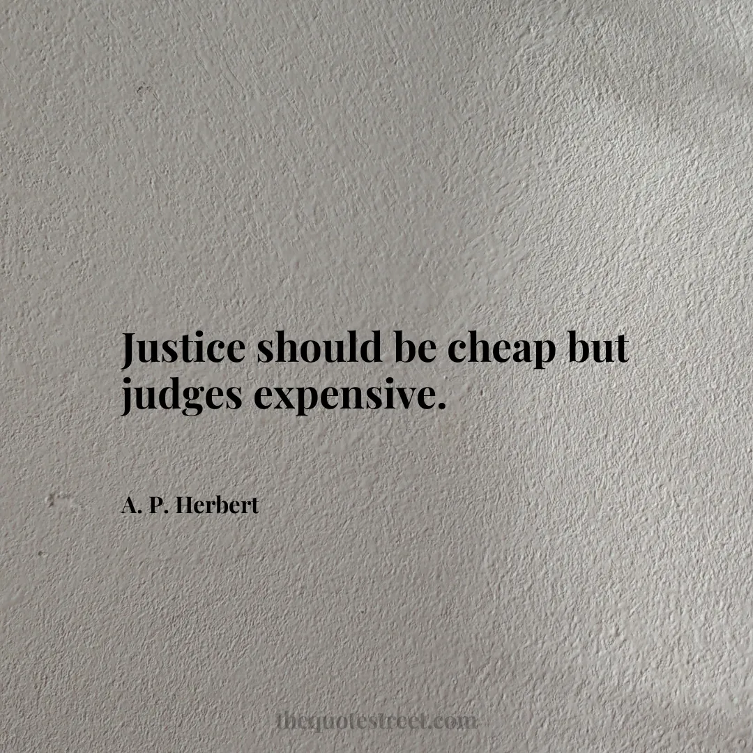 Justice should be cheap but judges expensive. - A. P. Herbert