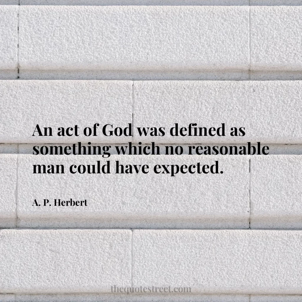 An act of God was defined as something which no reasonable man could have expected. - A. P. Herbert