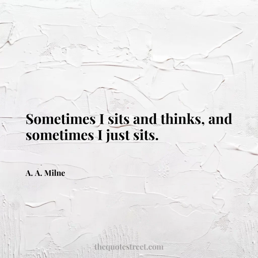 Sometimes I sits and thinks