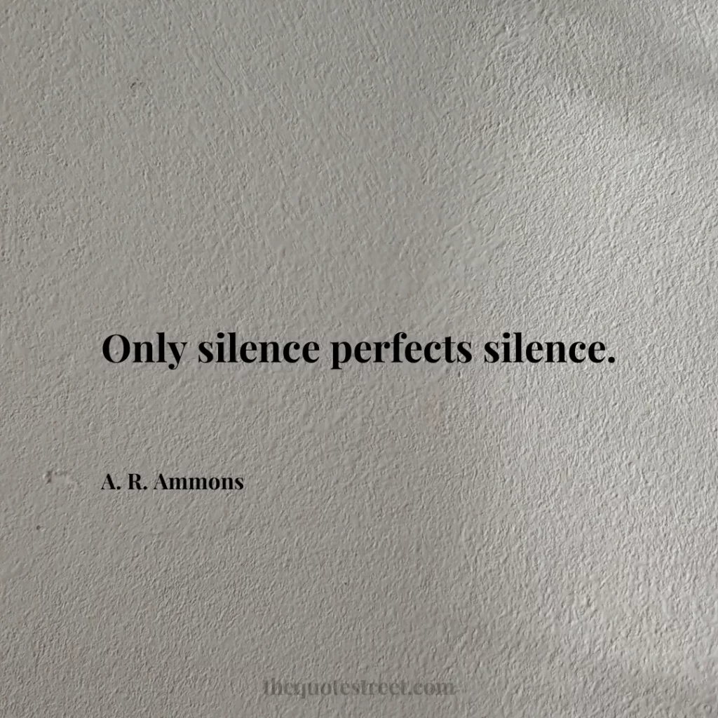 Only silence perfects silence. - A. R. Ammons