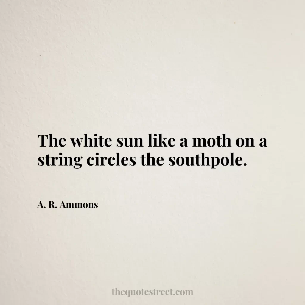 The white sun like a moth on a string circles the southpole. - A. R. Ammons