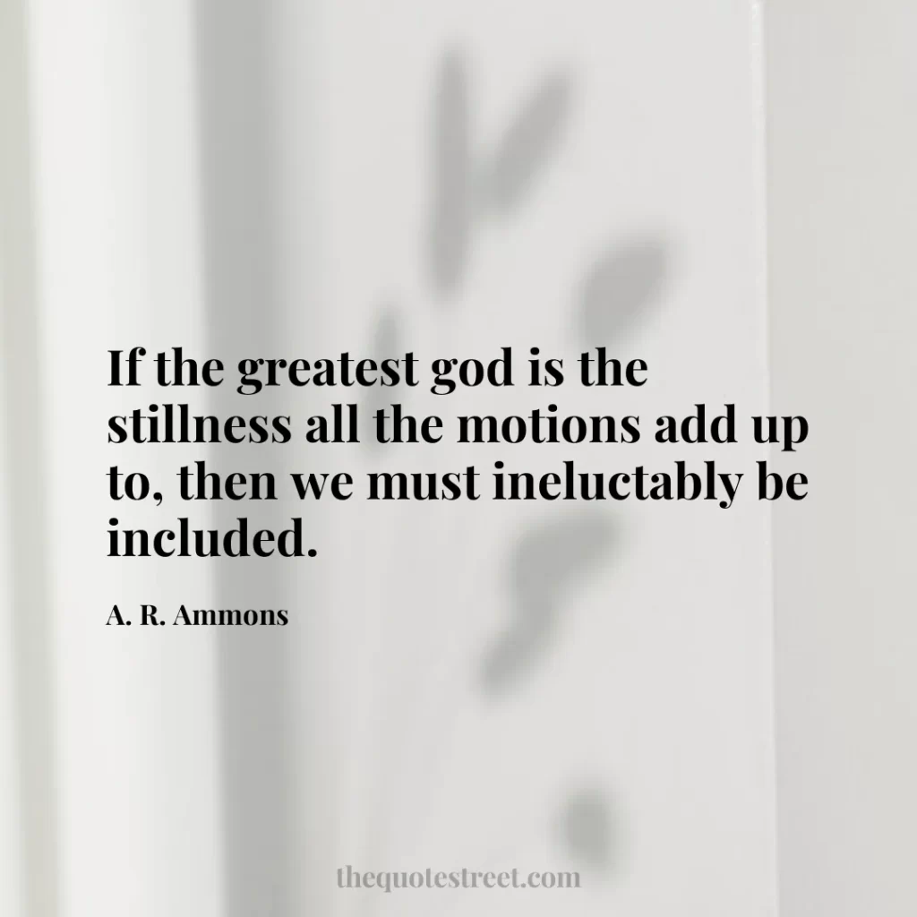 If the greatest god is the stillness all the motions add up to