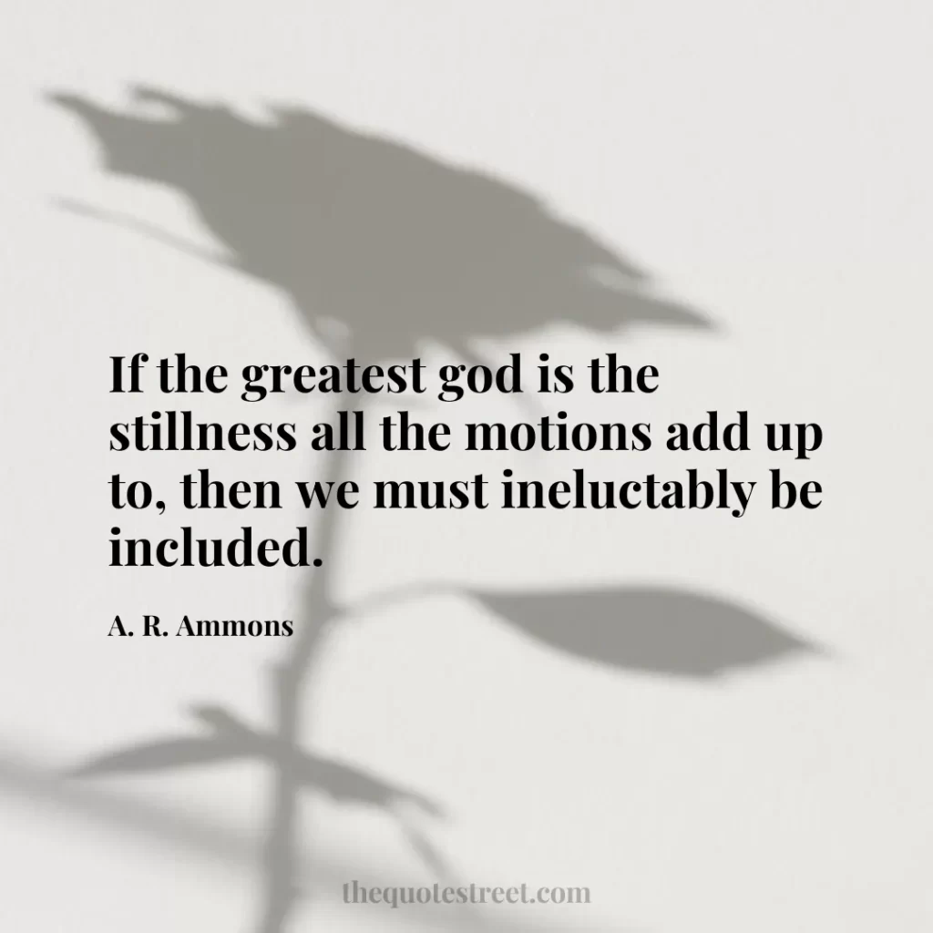 If the greatest god is the stillness all the motions add up to