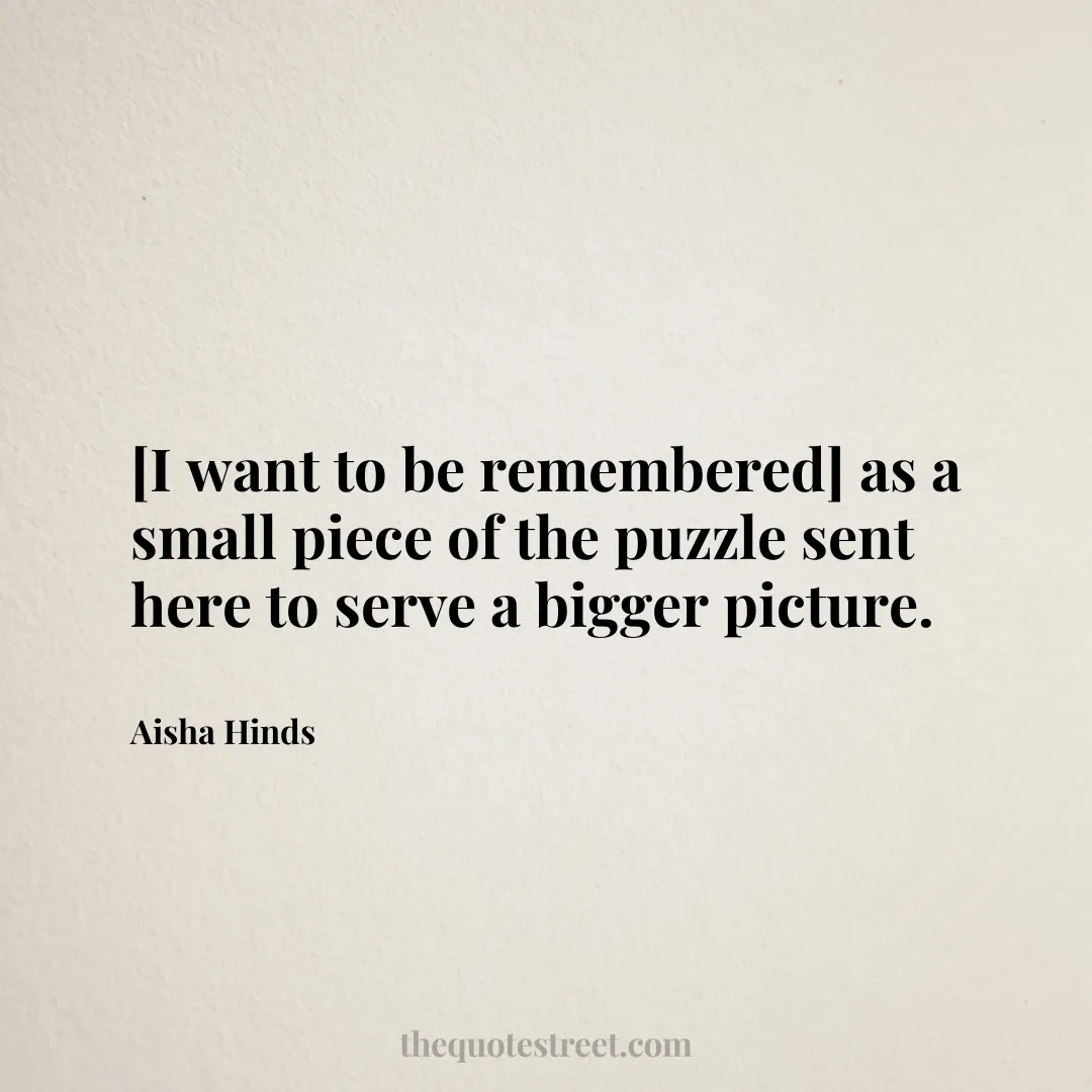 [I want to be remembered] as a small piece of the puzzle sent here to serve a bigger picture. - Aisha Hinds