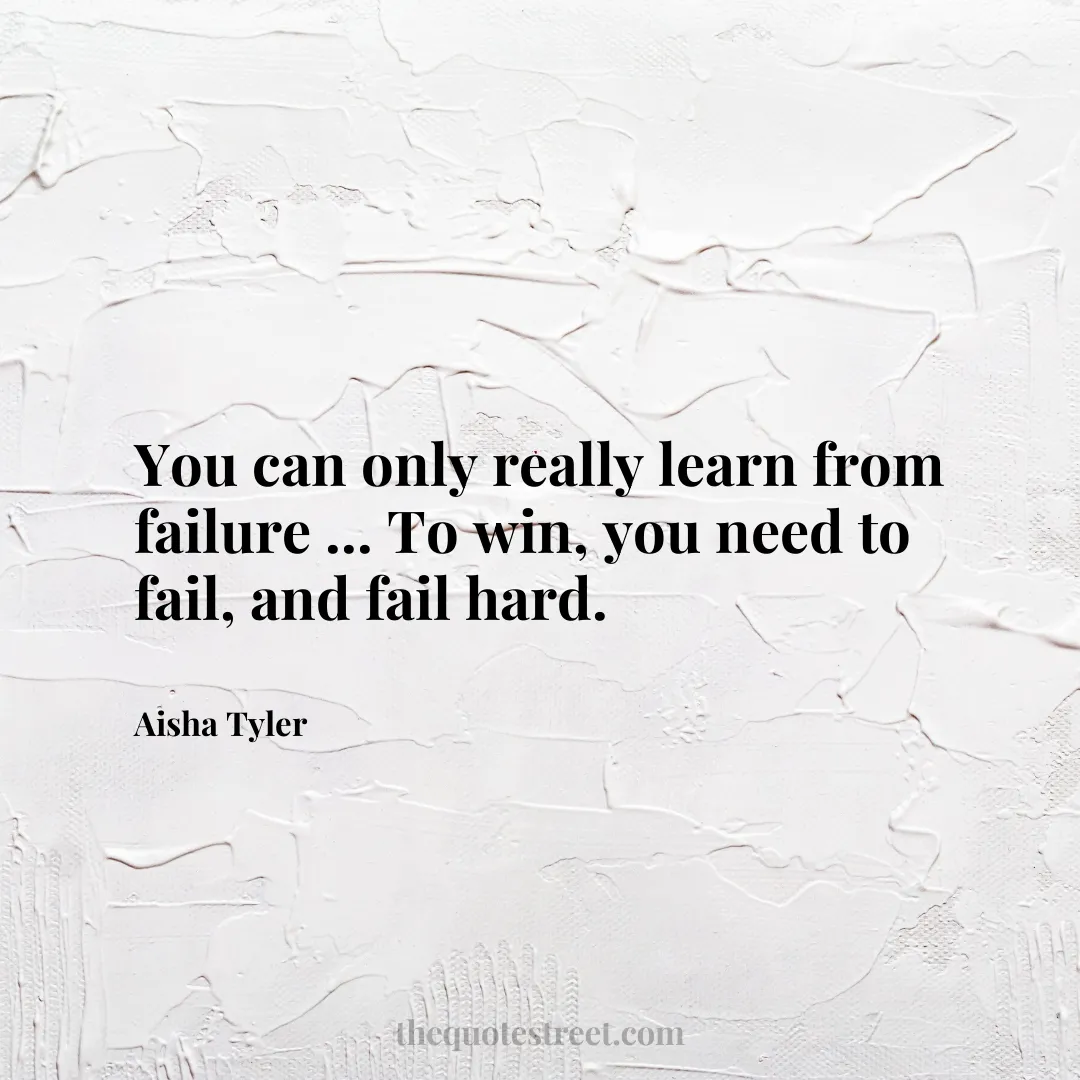 You can only really learn from failure ... To win