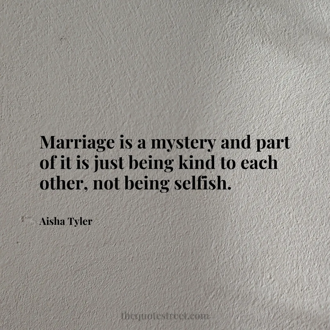 Marriage is a mystery and part of it is just being kind to each other