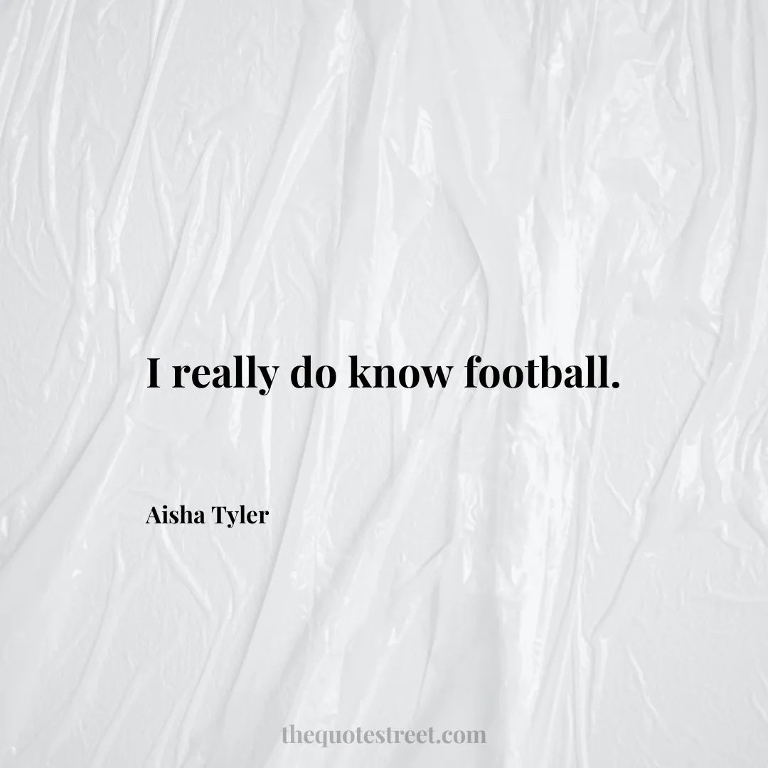 I really do know football. - Aisha Tyler