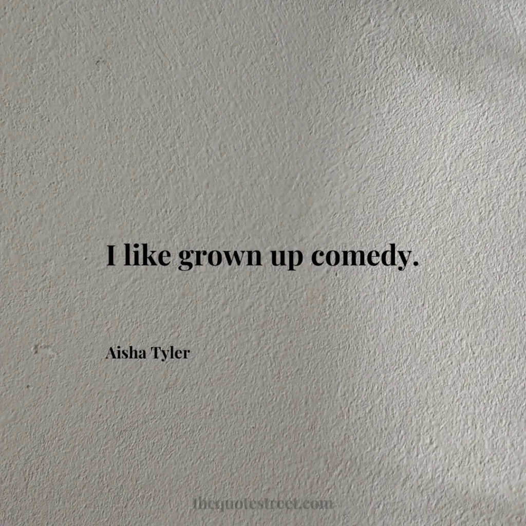 I like grown up comedy. - Aisha Tyler