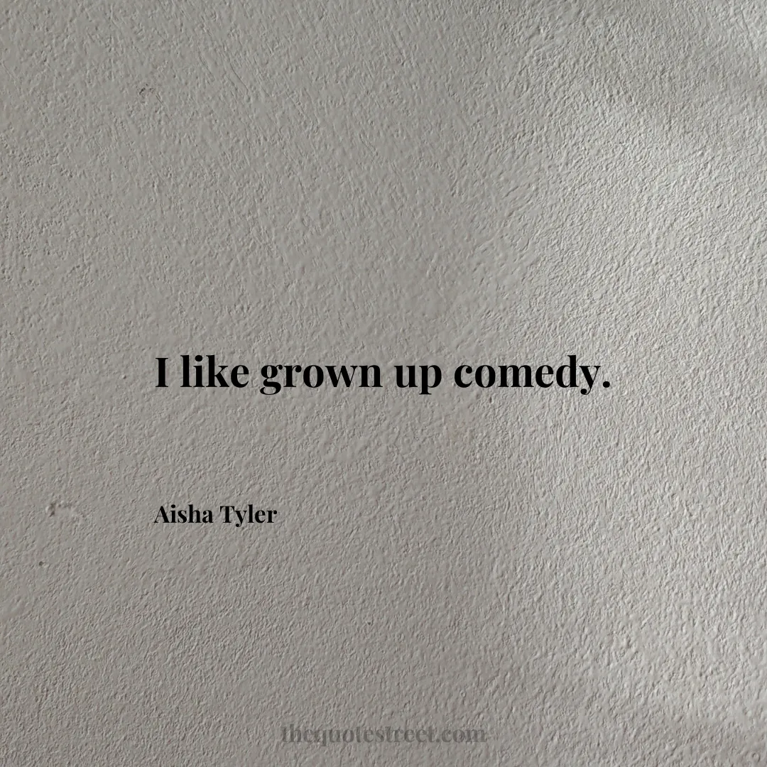 I like grown up comedy. - Aisha Tyler