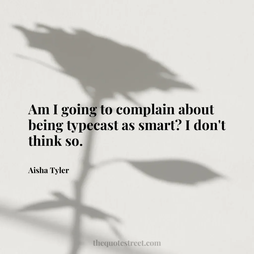 Am I going to complain about being typecast as smart? I don't think so. - Aisha Tyler