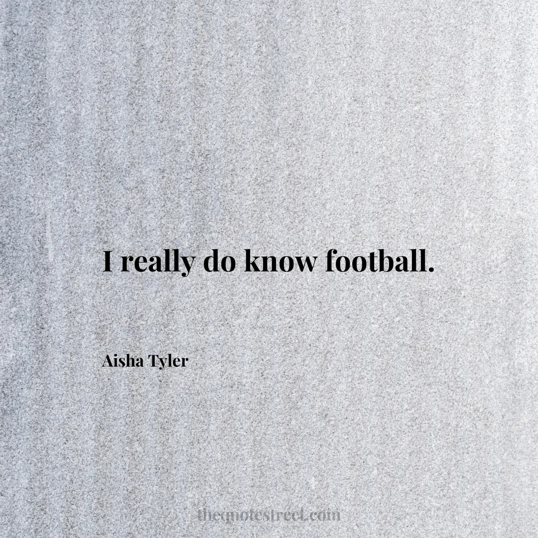 I really do know football. - Aisha Tyler