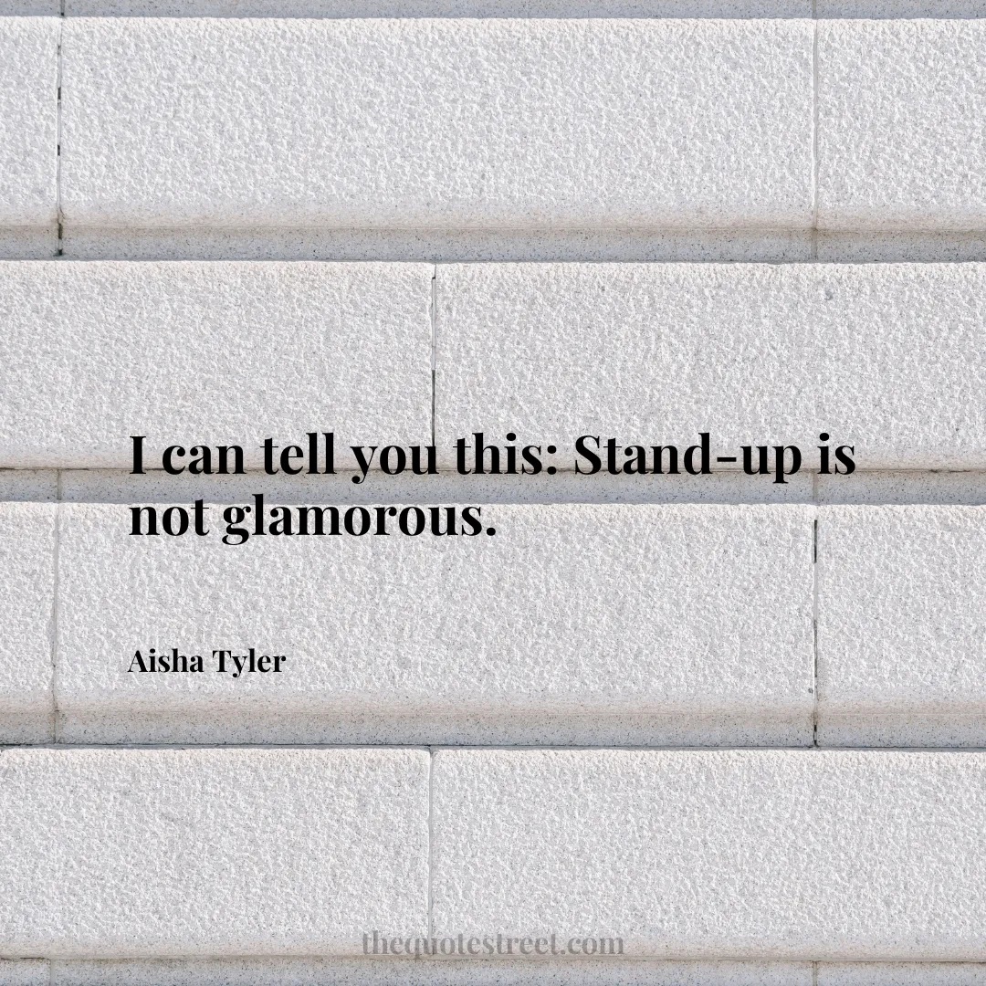 I can tell you this: Stand-up is not glamorous. - Aisha Tyler