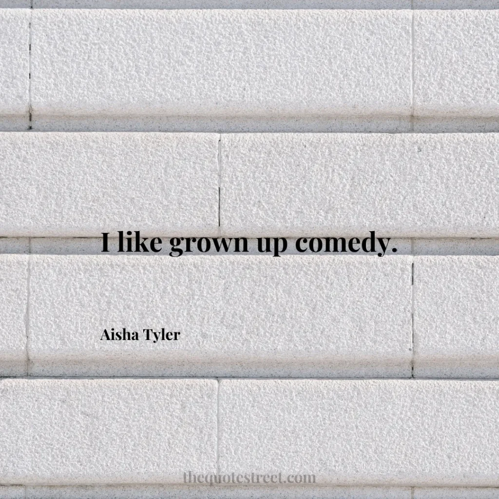 I like grown up comedy. - Aisha Tyler