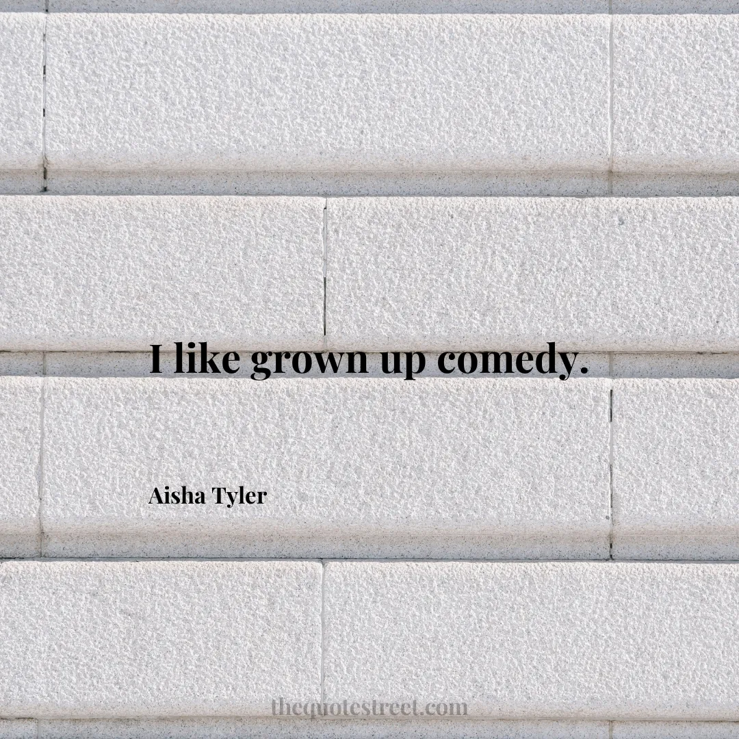 I like grown up comedy. - Aisha Tyler