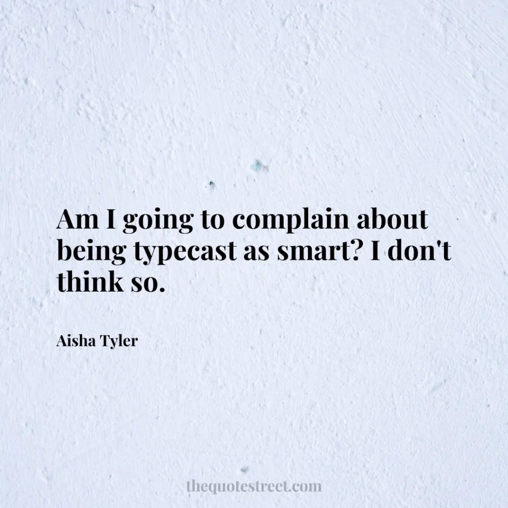 Am I going to complain about being typecast as smart? I don't think so. - Aisha Tyler