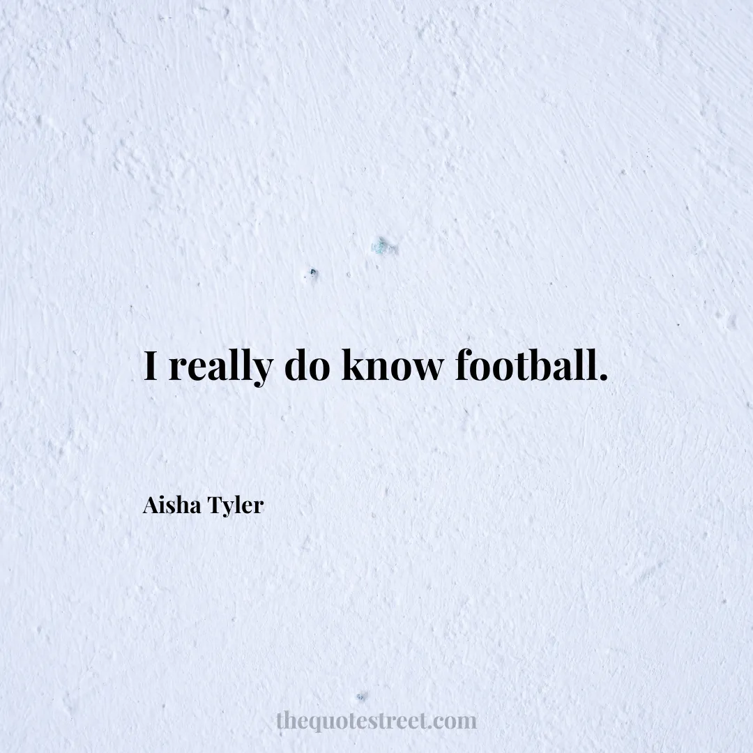 I really do know football. - Aisha Tyler