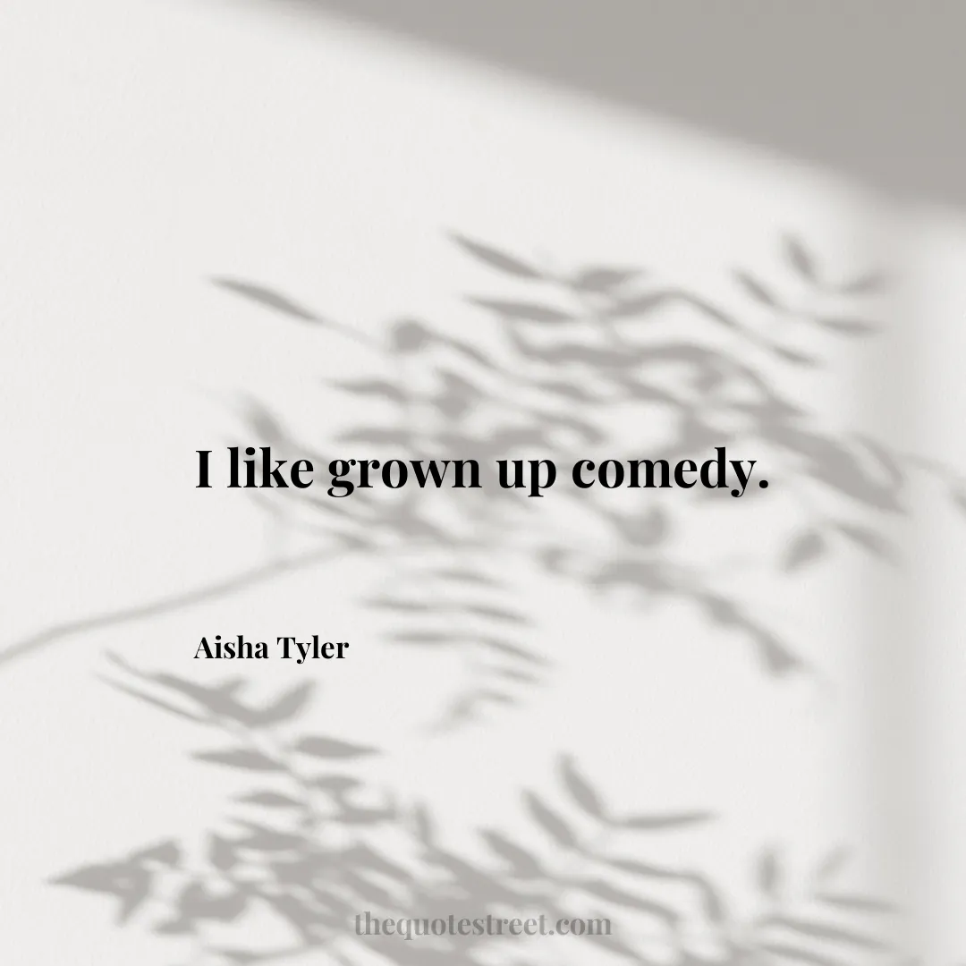 I like grown up comedy. - Aisha Tyler