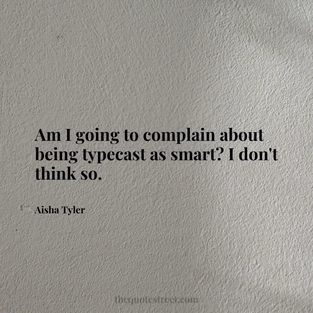 Am I going to complain about being typecast as smart? I don't think so. - Aisha Tyler