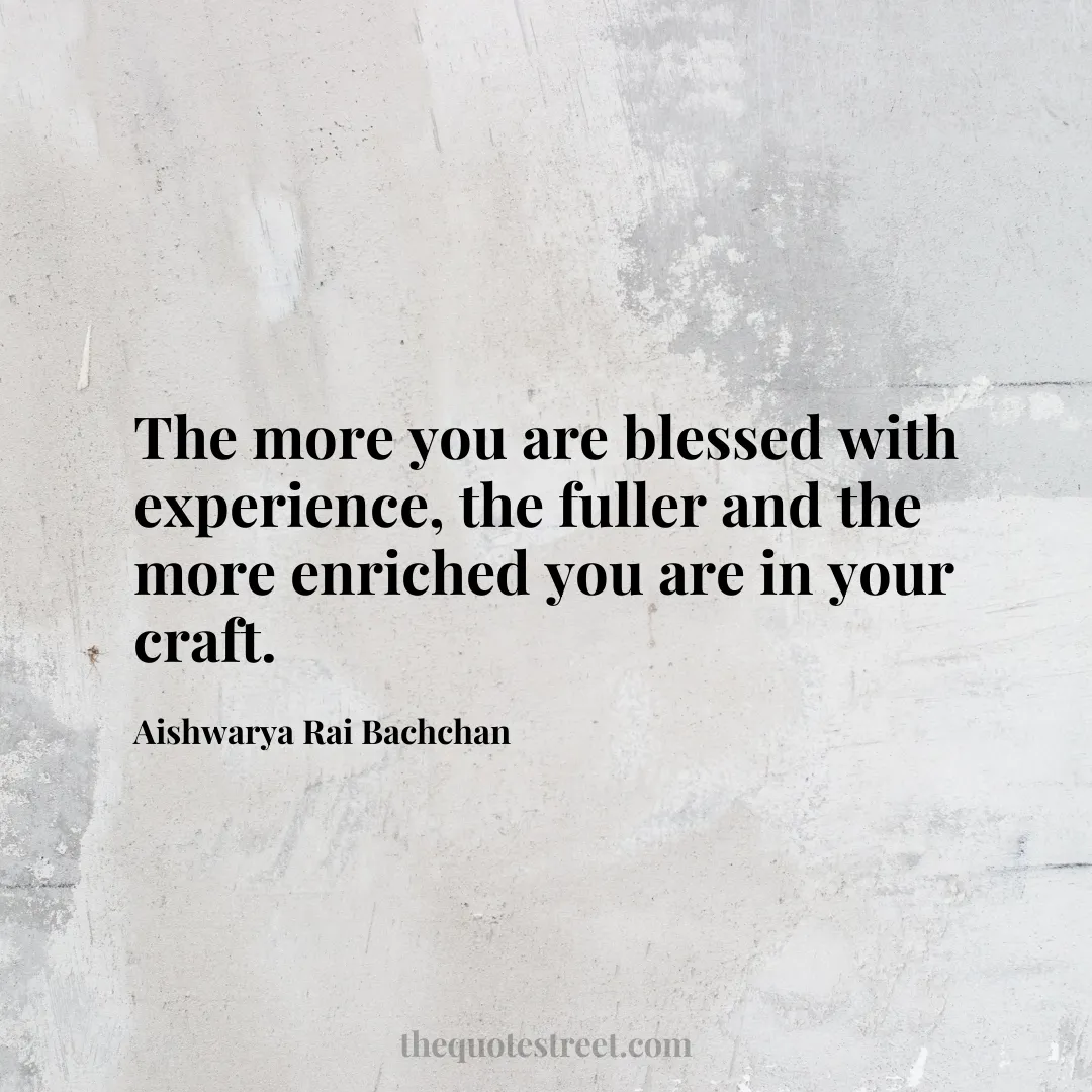 The more you are blessed with experience