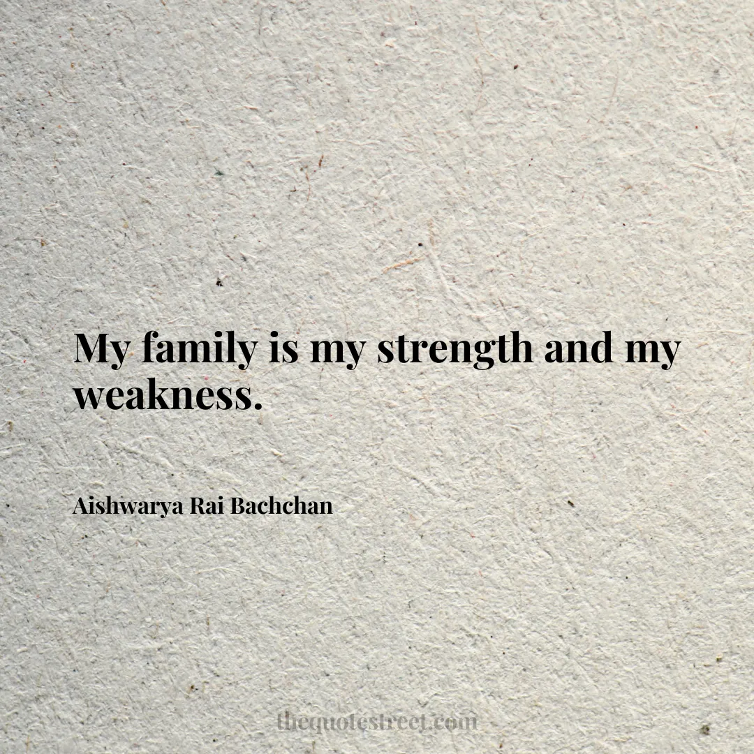 My family is my strength and my weakness. - Aishwarya Rai Bachchan