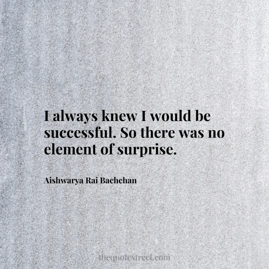 I always knew I would be successful. So there was no element of surprise. - Aishwarya Rai Bachchan