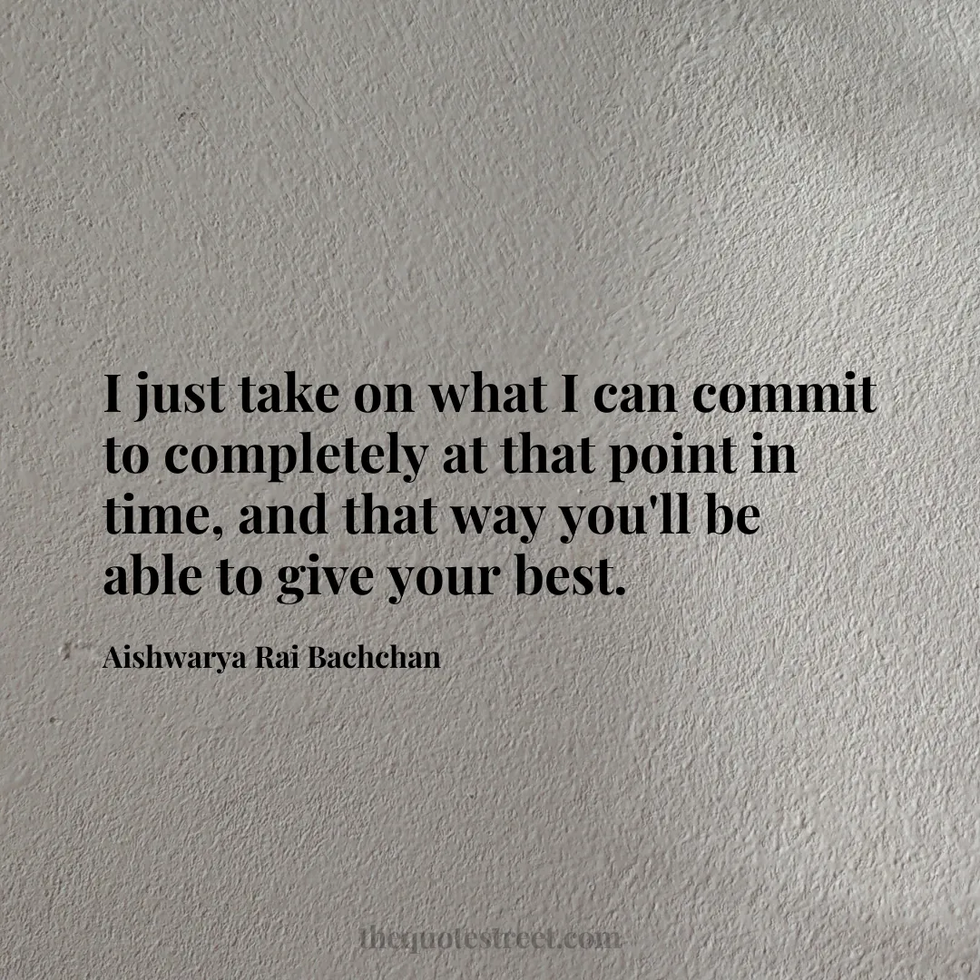 I just take on what I can commit to completely at that point in time