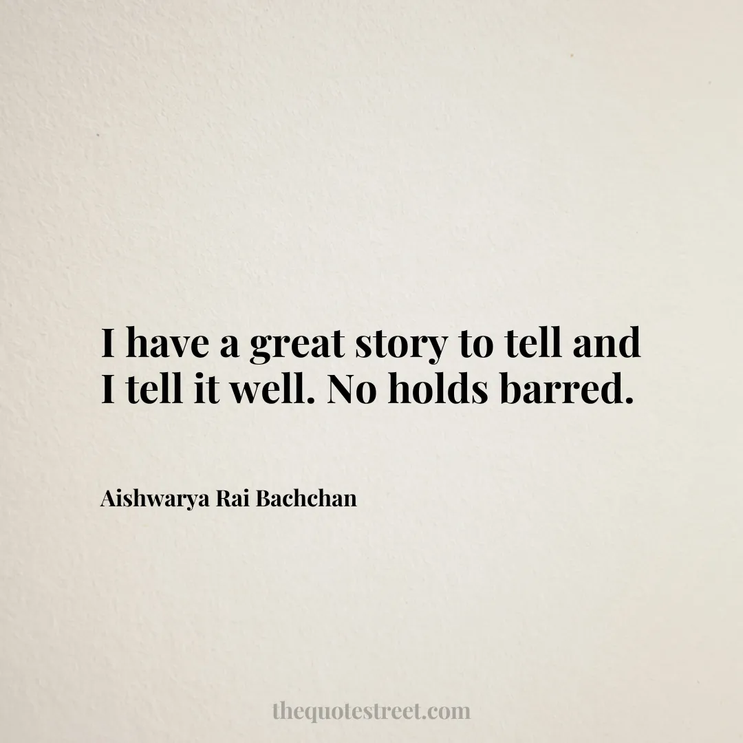 I have a great story to tell and I tell it well. No holds barred. - Aishwarya Rai Bachchan