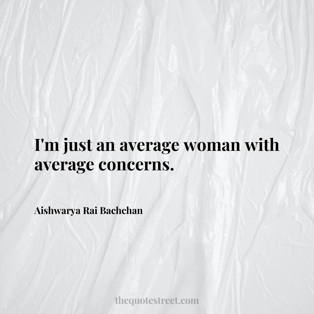 I'm just an average woman with average concerns. - Aishwarya Rai Bachchan