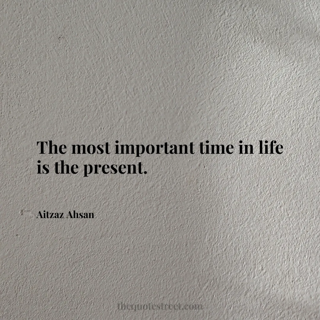 The most important time in life is the present. - Aitzaz Ahsan