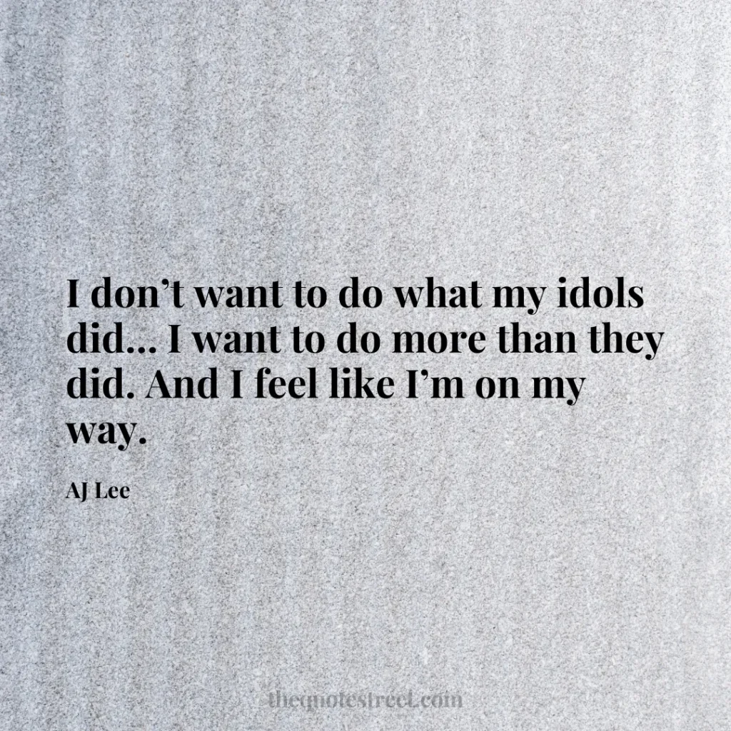 I don’t want to do what my idols did… I want to do more than they did. And I feel like I’m on my way. - AJ Lee