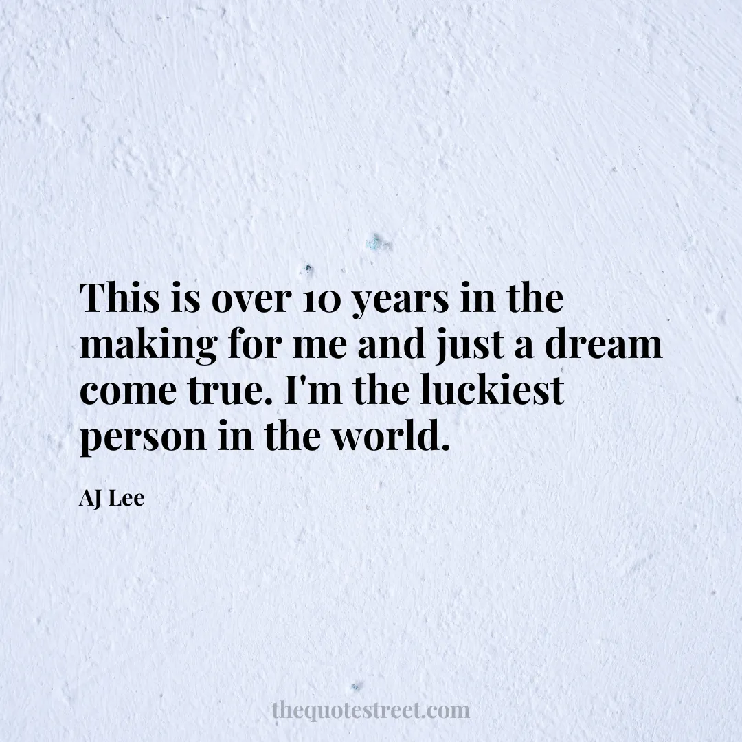 This is over 10 years in the making for me and just a dream come true. I'm the luckiest person in the world. - AJ Lee