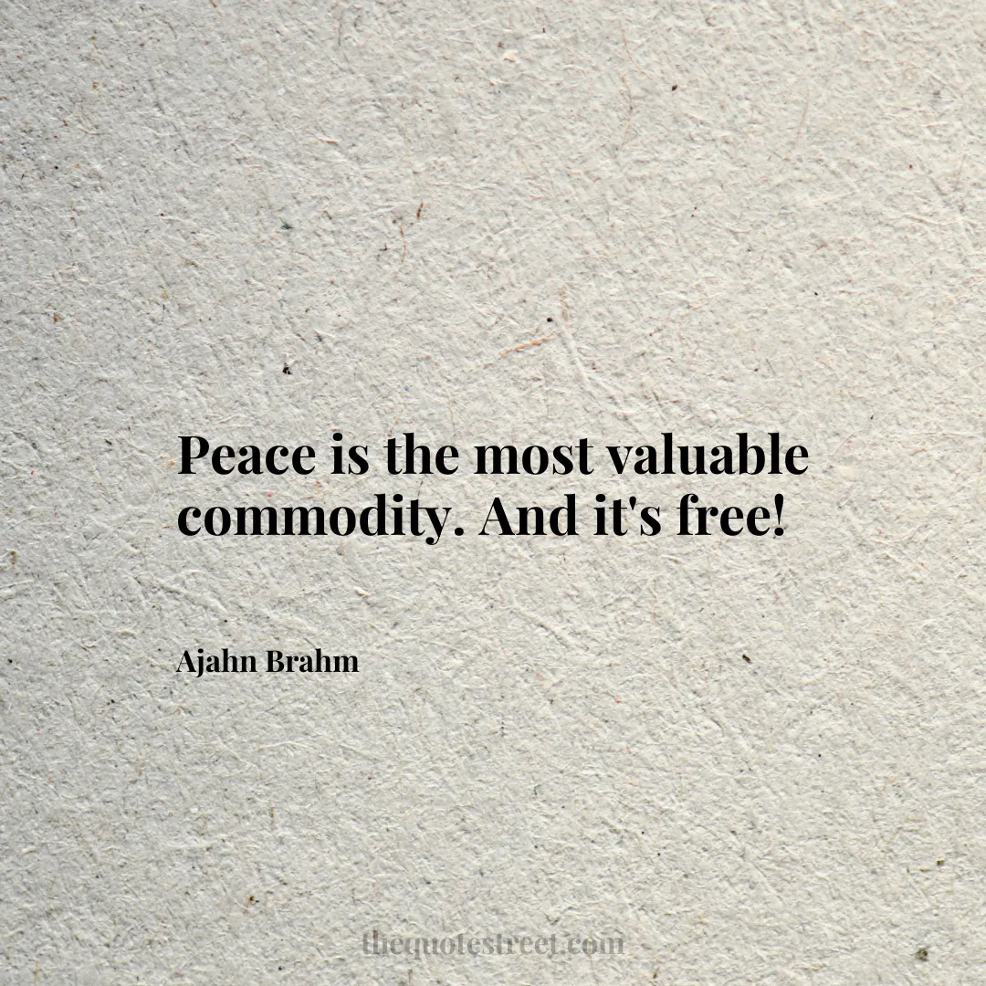 Peace is the most valuable commodity. And it's free! - Ajahn Brahm