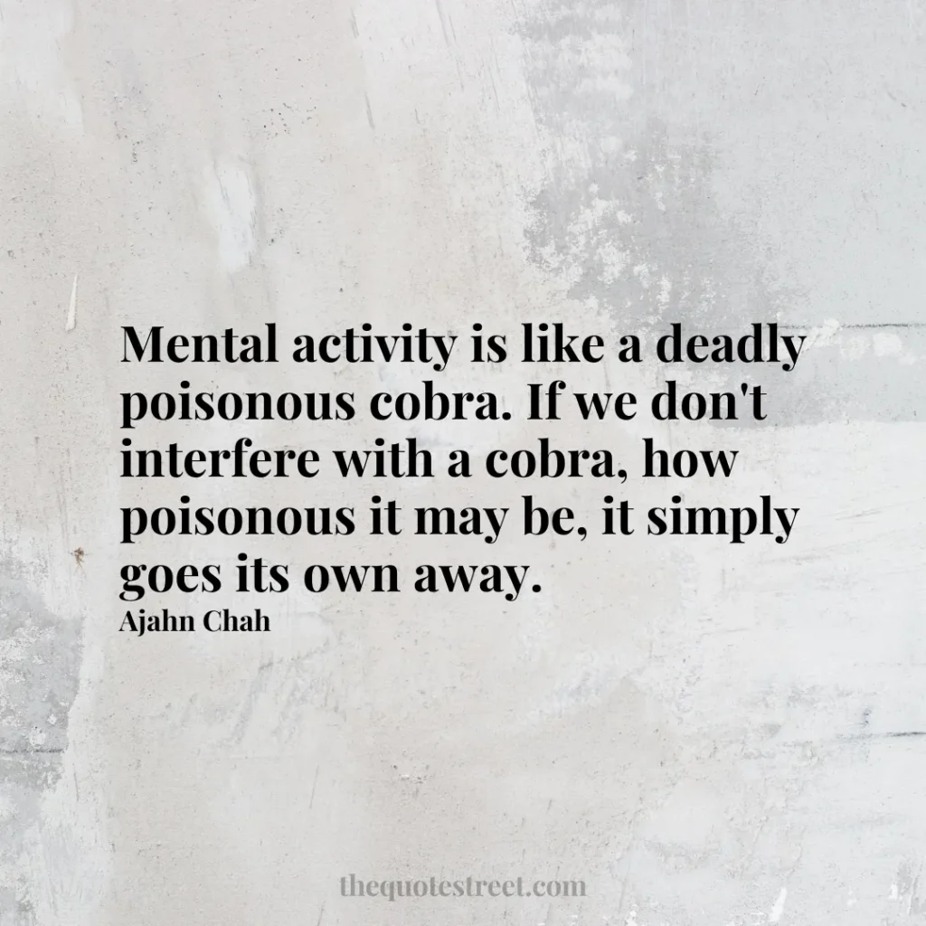 Mental activity is like a deadly poisonous cobra. If we don't interfere with a cobra