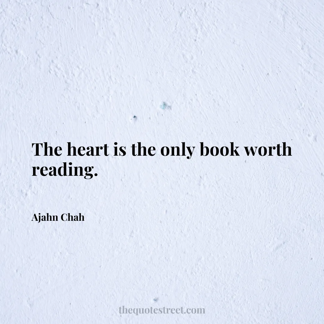 The heart is the only book worth reading. - Ajahn Chah