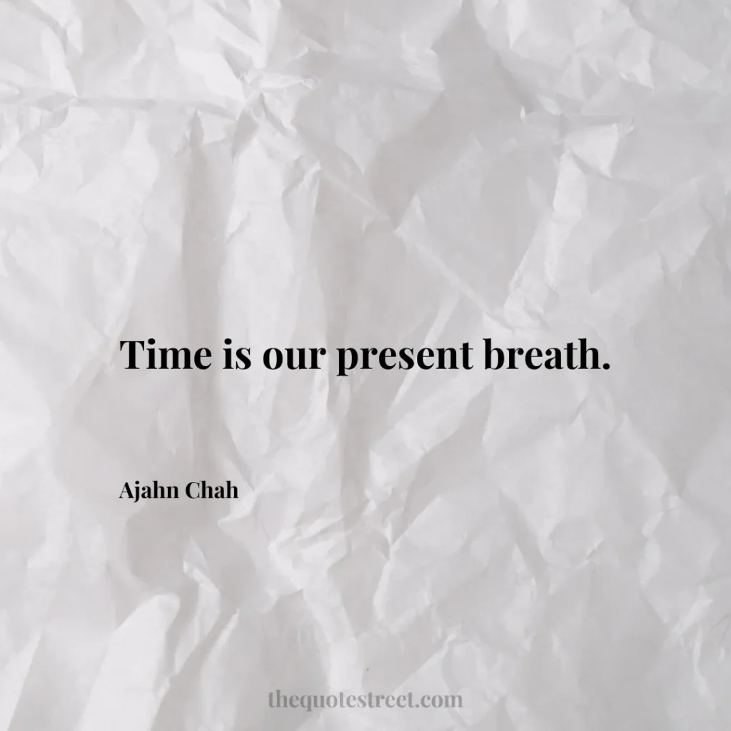 Time is our present breath. - Ajahn Chah